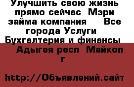 Улучшить свою жизнь прямо сейчас, Мэри займа компания.  - Все города Услуги » Бухгалтерия и финансы   . Адыгея респ.,Майкоп г.